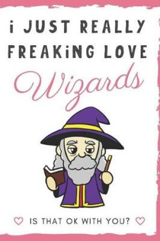 Cover of I Just Really Freaking Love Wizards. Is That OK With You?