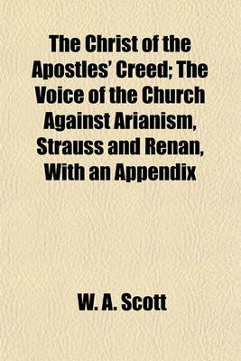 Book cover for The Christ of the Apostles' Creed; The Voice of the Church Against Arianism, Strauss and Renan, with an Appendix