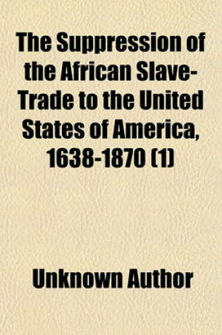 Cover of The Suppression of the African Slave-Trade to the United States of America, 1638-1870 (Volume 1)