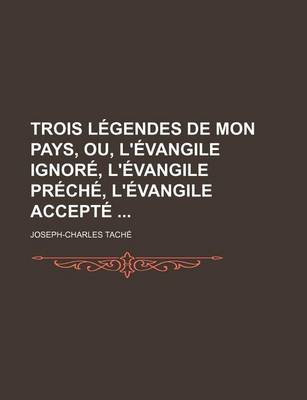 Book cover for Trois Legendes de Mon Pays, Ou, L'Evangile Ignore, L'Evangile Preche, L'Evangile Accepte