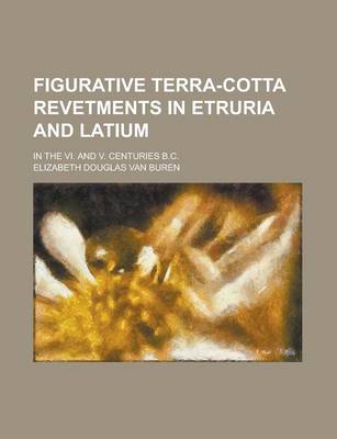 Book cover for Figurative Terra-Cotta Revetments in Etruria and Latium; In the VI. and V. Centuries B.C.