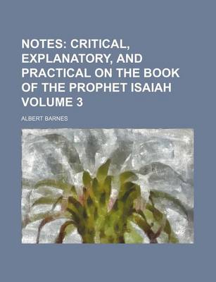 Book cover for Notes Volume 3; Critical, Explanatory, and Practical on the Book of the Prophet Isaiah