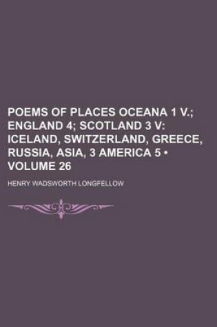 Cover of Poems of Places Oceana 1 V. (Volume 26); England 4 Scotland 3 V Iceland, Switzerland, Greece, Russia, Asia, 3 America 5