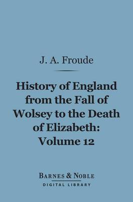 Book cover for History of England from the Fall of Wolsey to the Death of Elizabeth, Volume 12 (Barnes & Noble Digital Library)
