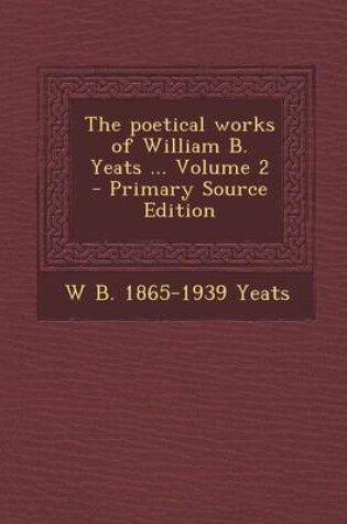 Cover of The Poetical Works of William B. Yeats ... Volume 2 - Primary Source Edition