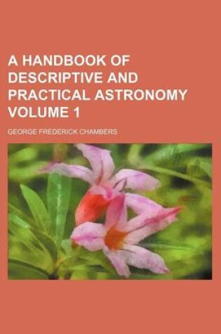 Cover of A Handbook of Descriptive and Practical Astronomy Volume 1