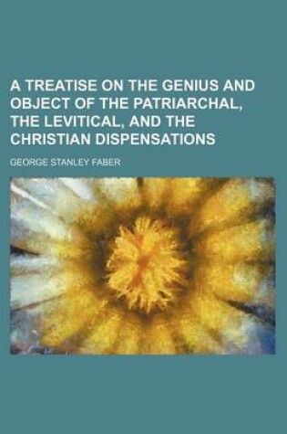 Cover of A Treatise on the Genius and Object of the Patriarchal, the Levitical, and the Christian Dispensations