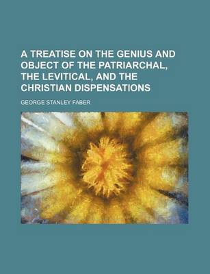 Book cover for A Treatise on the Genius and Object of the Patriarchal, the Levitical, and the Christian Dispensations