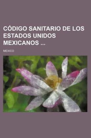 Cover of Codigo Sanitario de Los Estados Unidos Mexicanos