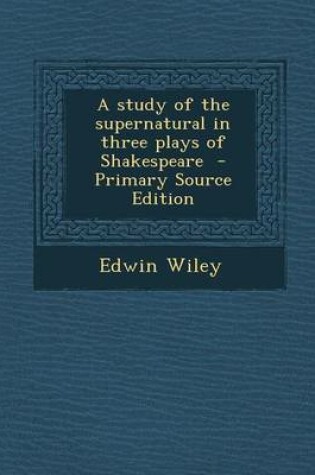 Cover of A Study of the Supernatural in Three Plays of Shakespeare - Primary Source Edition