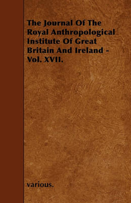 Book cover for The Journal Of The Royal Anthropological Institute Of Great Britain And Ireland - Vol. XVII.