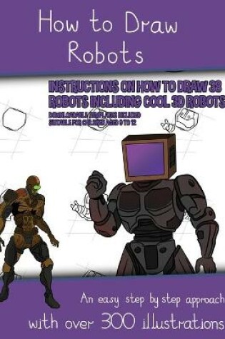 Cover of How to Draw Robots (Instructions on How to Draw 38 Robots Including Cool 3D Robots)