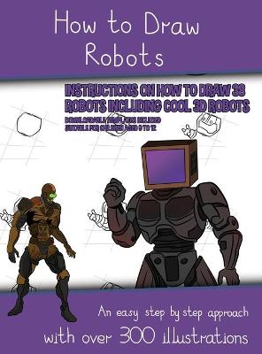 Book cover for How to Draw Robots (Instructions on How to Draw 38 Robots Including Cool 3D Robots)
