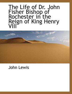 Book cover for The Life of Dr. John Fisher Bishop of Rochester in the Reign of King Henry VIII