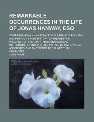 Book cover for Remarkable Occurrences in the Life of Jonas Hanway, Esq; Comprehending an Abstract of His Travels in Russia, and Persia; A Short History of the Rise a