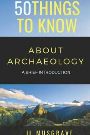 Cover of 50 Things to Know about Archaeology