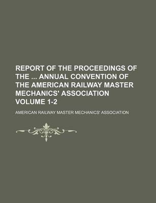 Book cover for Report of the Proceedings of the Annual Convention of the American Railway Master Mechanics' Association Volume 1-2