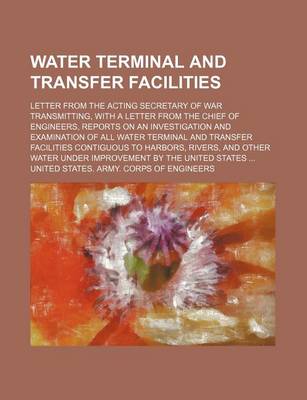 Book cover for Water Terminal and Transfer Facilities; Letter from the Acting Secretary of War Transmitting, with a Letter from the Chief of Engineers, Reports on an