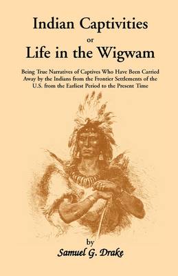Book cover for Indian Captivities, or Life in the Wigwam; Being True Narratives of Captives Who Have Been Carried Away by the Indians from the Frontier Settlements O