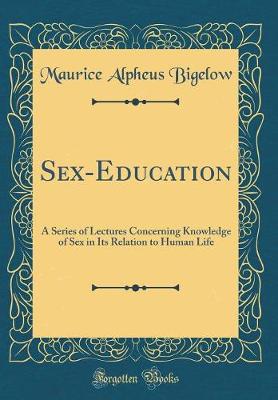 Book cover for Sex-Education: A Series of Lectures Concerning Knowledge of Sex in Its Relation to Human Life (Classic Reprint)