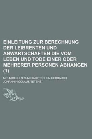 Cover of Einleitung Zur Berechnung Der Leibrenten Und Anwartschaften Die Vom Leben Und Tode Einer Oder Mehrerer Personen Abhangen; Mit Tabellen Zum Practischen Gebrauch (1 )