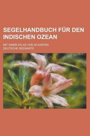 Cover of Segelhandbuch Fur Den Indischen Ozean; Mit Einem Atlas Von 35 Karten