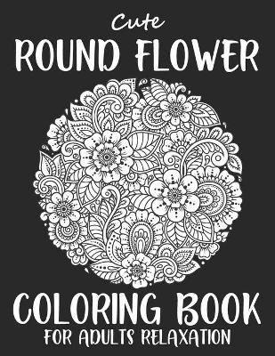 Book cover for Cute Round Flower Coloring Book For Adults Relaxation