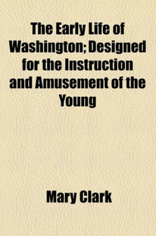 Cover of The Early Life of Washington; Designed for the Instruction and Amusement of the Young