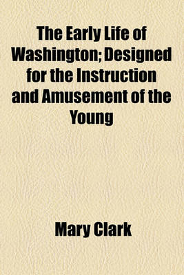 Book cover for The Early Life of Washington; Designed for the Instruction and Amusement of the Young