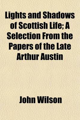 Book cover for Lights and Shadows of Scottish Life; A Selection from the Papers of the Late Arthur Austin