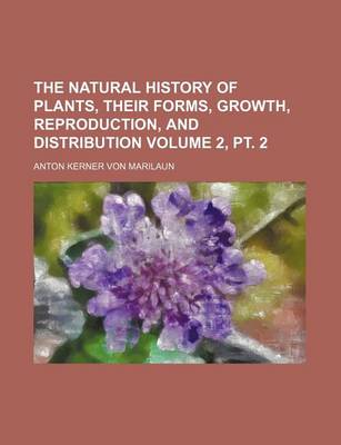 Book cover for The Natural History of Plants, Their Forms, Growth, Reproduction, and Distribution Volume 2, PT. 2