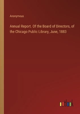 Book cover for Annual Report. Of the Board of Directors, of the Chicago Public Library, June, 1883