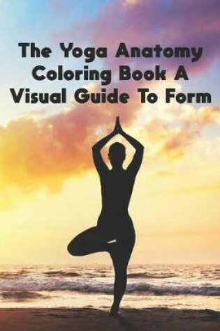 Cover of The Yoga Anatomy Coloring Book A Visual Guide To Form