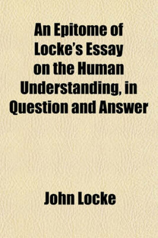 Cover of An Epitome of Locke's Essay on the Human Understanding, in Question and Answer