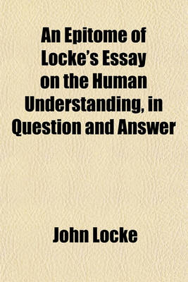 Book cover for An Epitome of Locke's Essay on the Human Understanding, in Question and Answer