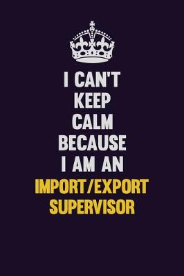 Book cover for I can't Keep Calm Because I Am An Import/Export Supervisor