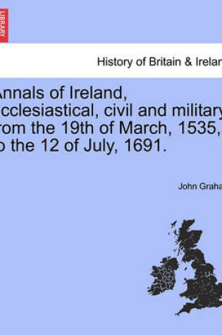 Cover of Annals of Ireland, Ecclesiastical, Civil and Military, from the 19th of March, 1535, to the 12 of July, 1691.