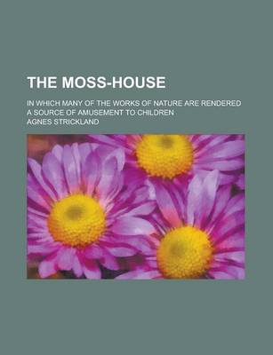 Book cover for The Moss-House; In Which Many of the Works of Nature Are Rendered a Source of Amusement to Children