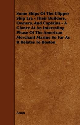 Book cover for Some Ships Of The Clipper Ship Era - Their Builders, Owners, And Captains - A Glance At An Interesting Phase Of The American Merchant Marine So Far As It Relates To Boston