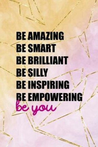 Cover of Be Amazing Be Smart Be Brilliant Be Silly Be Inspiring Be Empowering