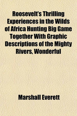 Book cover for Roosevelt's Thrilling Experiences in the Wilds of Africa Hunting Big Game Together with Graphic Descriptions of the Mighty Rivers, Wonderful