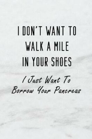 Cover of I Don't Want to Walk a Mile in Your Shoes. I Just Want to Borrow Your Pancreas.