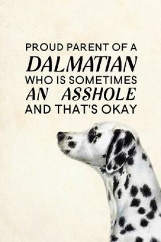 Cover of Proud Parent of a Dalmatian Who is Sometimes an Asshole and That's Okay