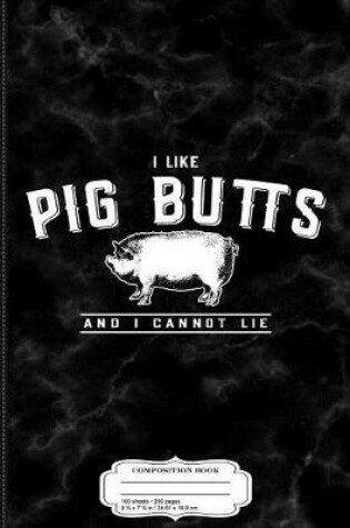 Cover of I Like Pig Butts and I Cannot Lie Composition Notebook