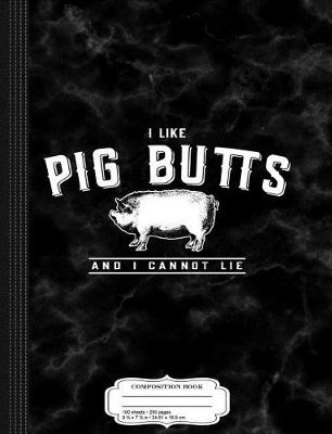 Book cover for I Like Pig Butts and I Cannot Lie Composition Notebook