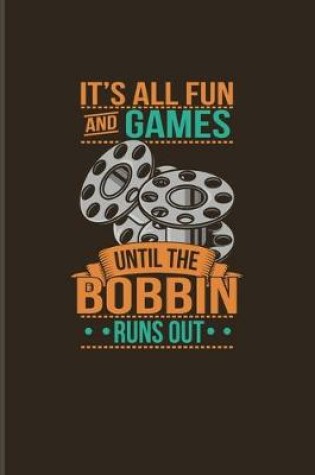 Cover of It's All Fun And Games Until The Bobbin Runs Out