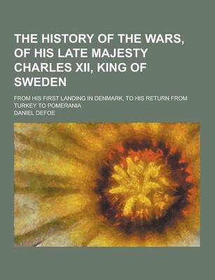 Book cover for The History of the Wars, of His Late Majesty Charles XII, King of Sweden; From His First Landing in Denmark, to His Return from Turkey to Pomerania