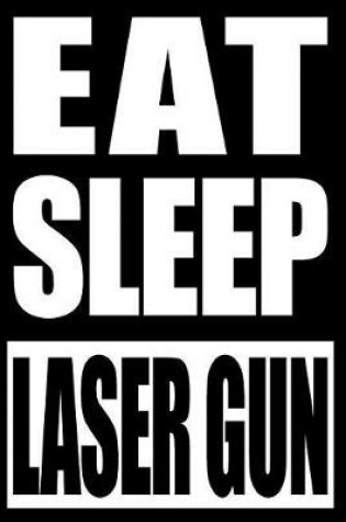 Cover of Eat Sleep Laser Gun Gift Notebook for Laser Tag Fans and Players