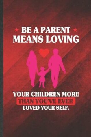 Cover of Be a Parent Means Loving Your Children More Than You've Ever Loved Yourself