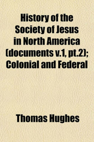 Cover of History of the Society of Jesus in North America (Documents V.1, PT.2); Colonial and Federal